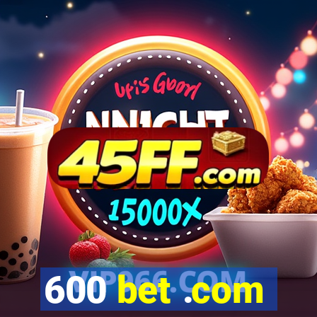 600 bet .com